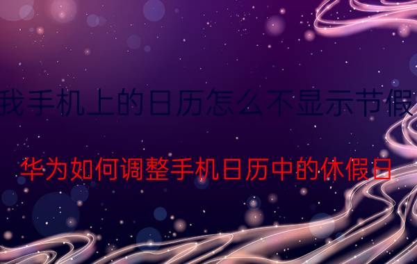 我手机上的日历怎么不显示节假日 华为如何调整手机日历中的休假日？